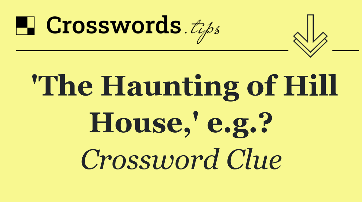 'The Haunting of Hill House,' e.g.?