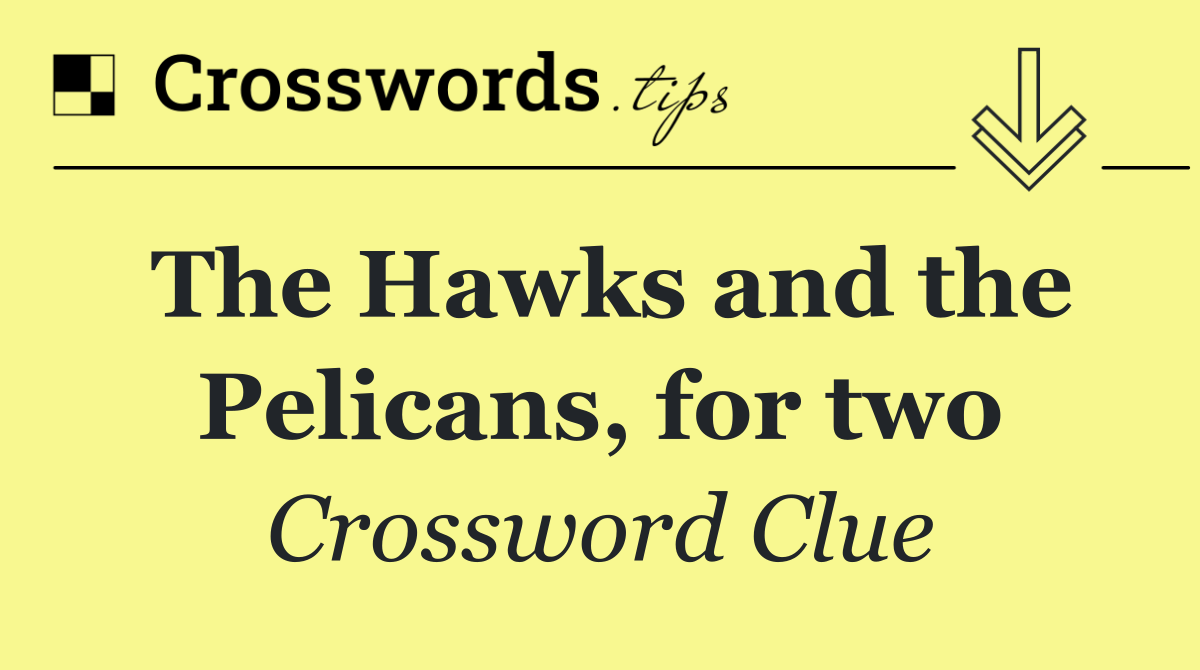 The Hawks and the Pelicans, for two