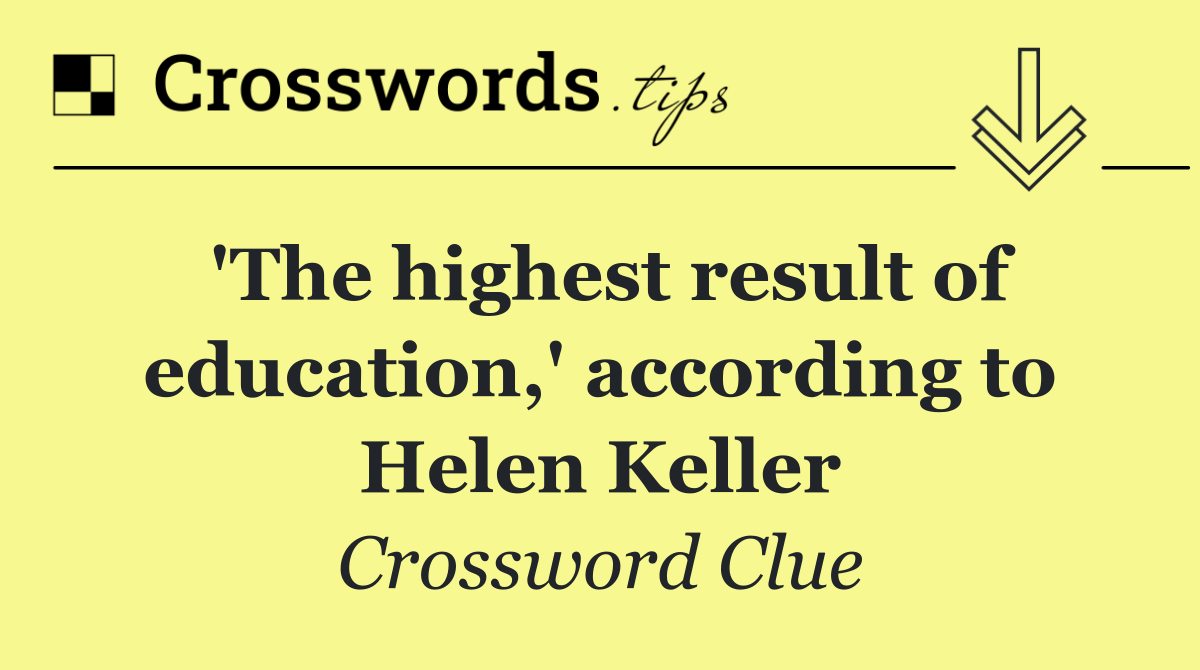 'The highest result of education,' according to Helen Keller