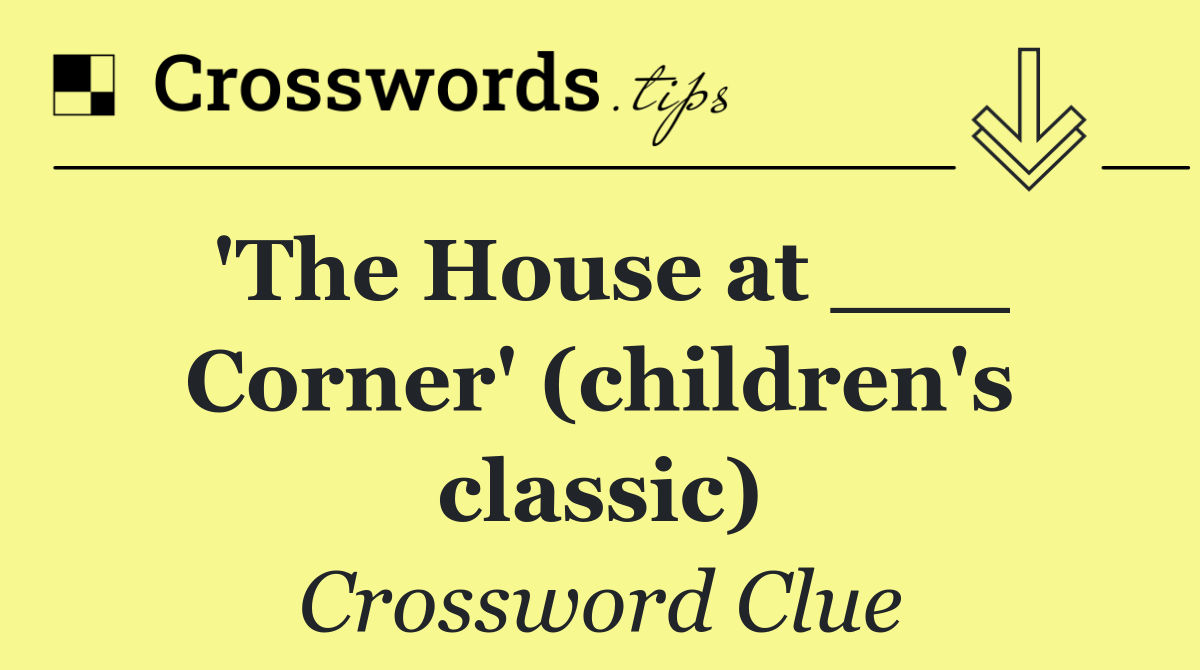 'The House at ___ Corner' (children's classic)
