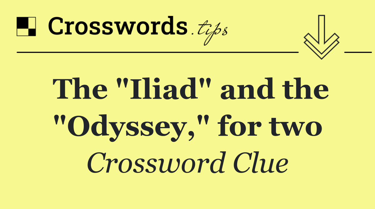 The "Iliad" and the "Odyssey," for two