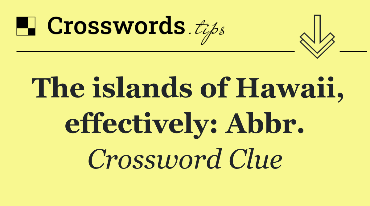 The islands of Hawaii, effectively: Abbr.