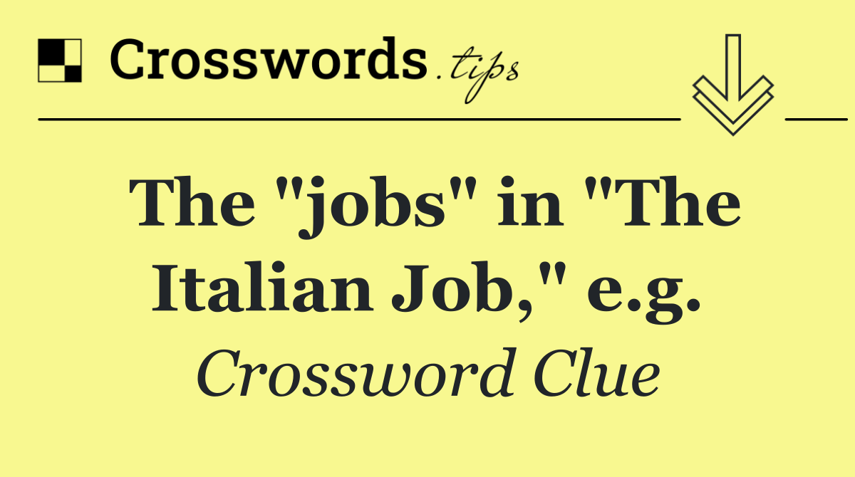 The "jobs" in "The Italian Job," e.g.