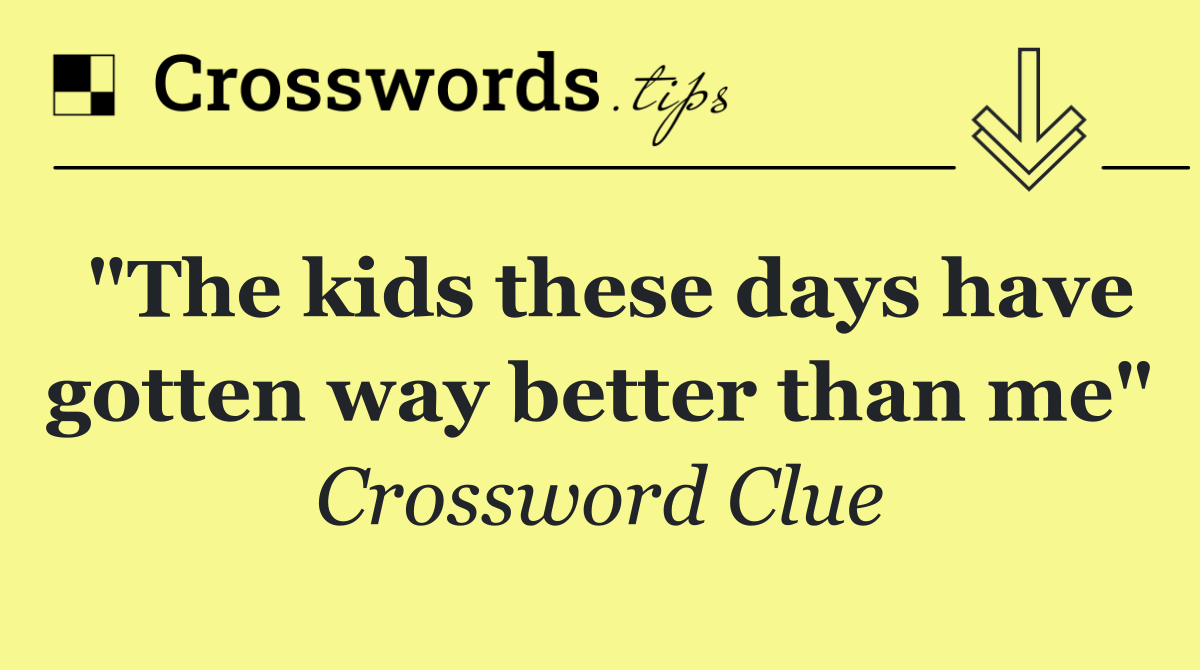 "The kids these days have gotten way better than me"