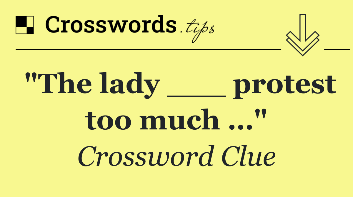 "The lady ___ protest too much …"