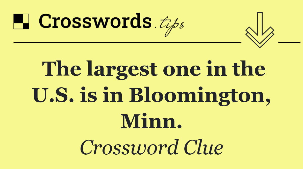 The largest one in the U.S. is in Bloomington, Minn.