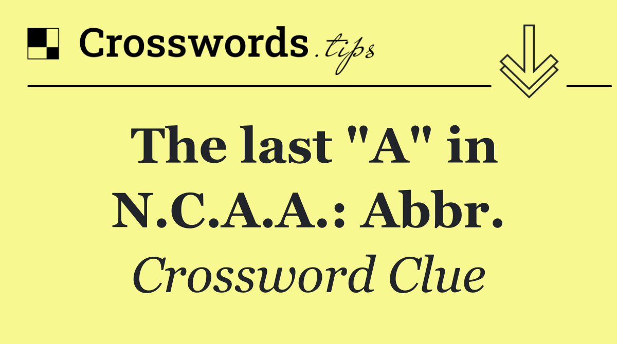 The last "A" in N.C.A.A.: Abbr.