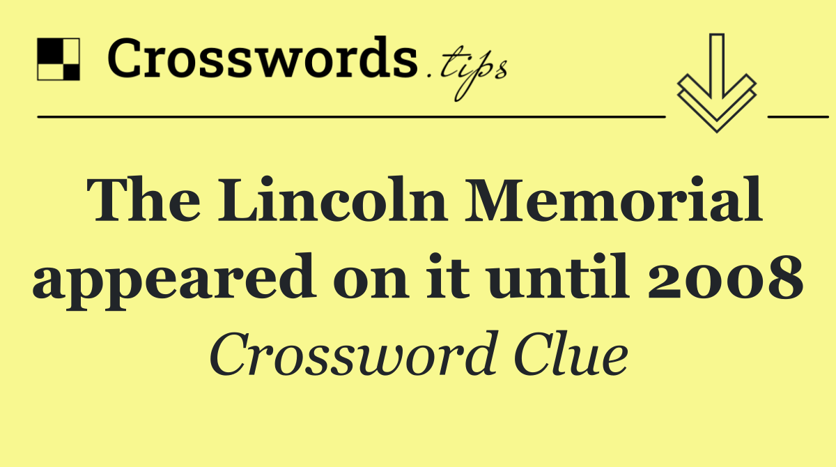 The Lincoln Memorial appeared on it until 2008