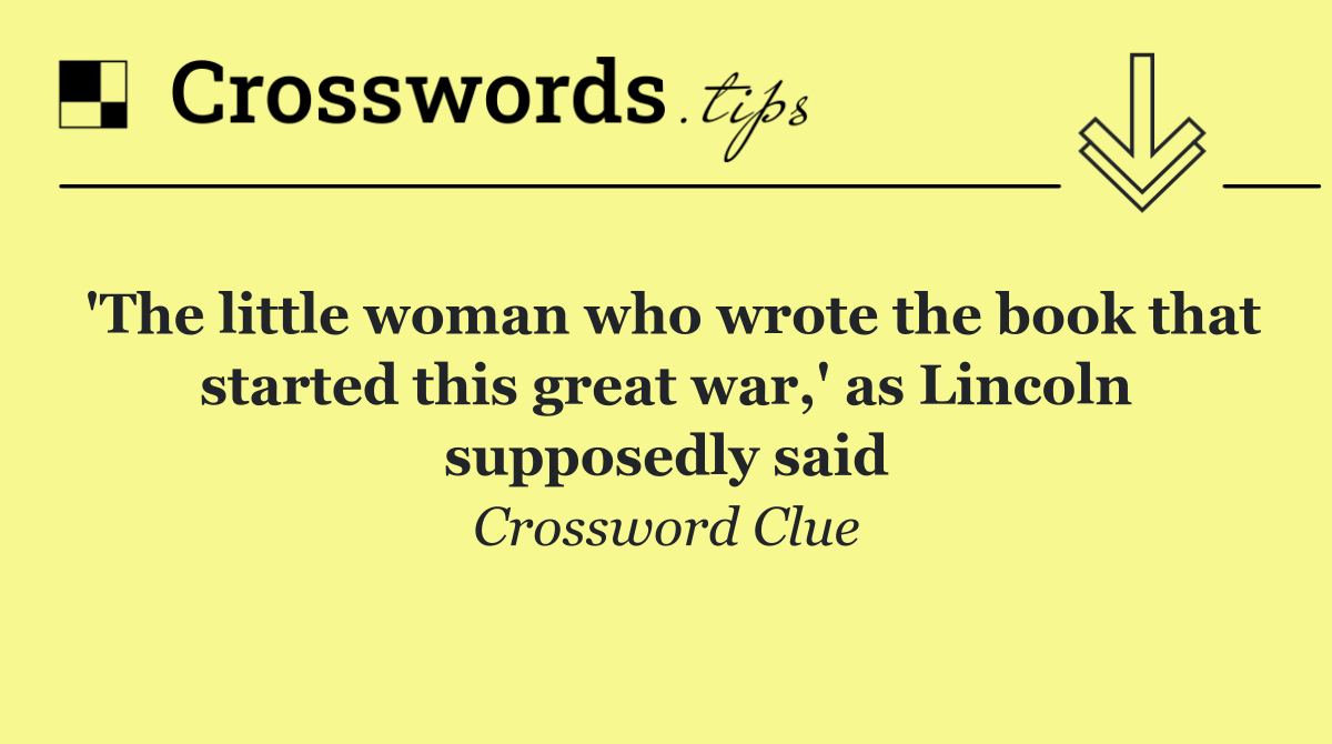 'The little woman who wrote the book that started this great war,' as Lincoln supposedly said