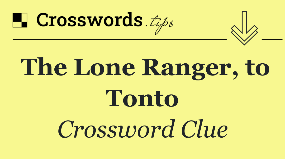 The Lone Ranger, to Tonto