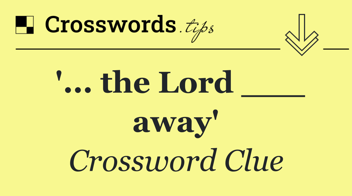 '... the Lord ___ away'