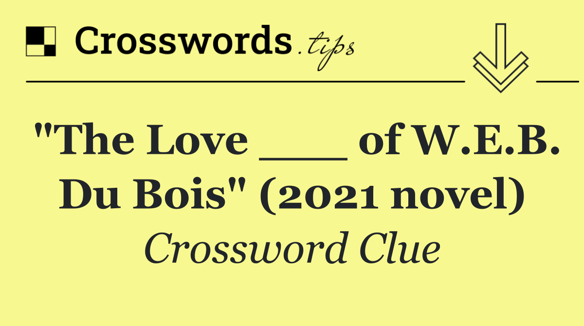 "The Love ___ of W.E.B. Du Bois" (2021 novel)