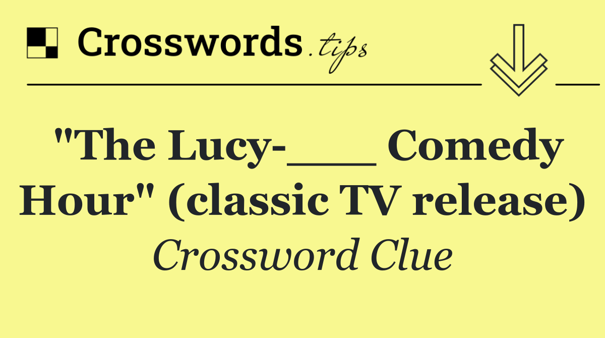 "The Lucy ___ Comedy Hour" (classic TV release)