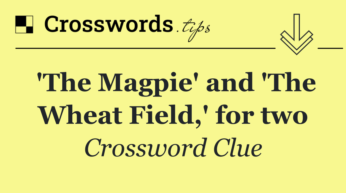 'The Magpie' and 'The Wheat Field,' for two