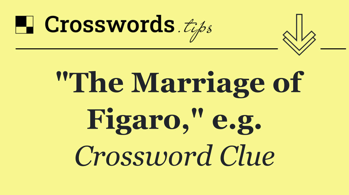 "The Marriage of Figaro," e.g.