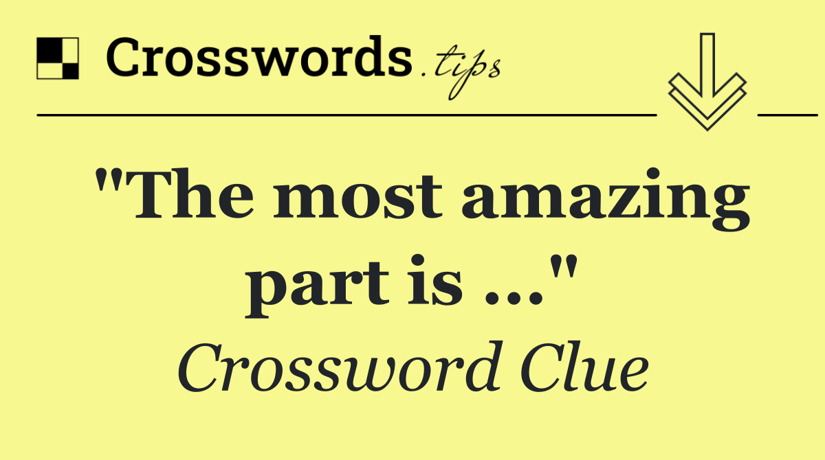 "The most amazing part is ..."