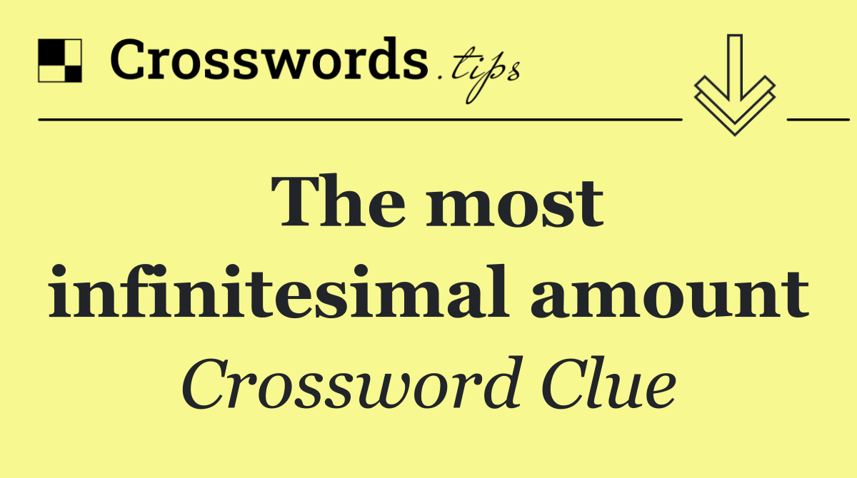 The most infinitesimal amount