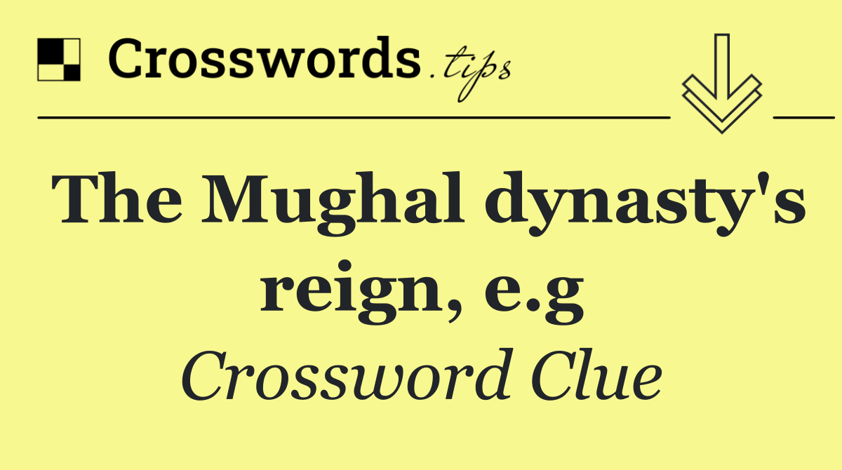 The Mughal dynasty's reign, e.g