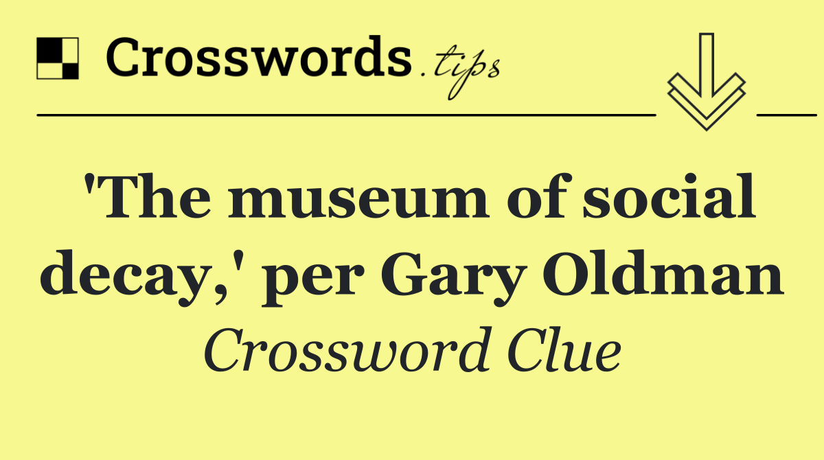'The museum of social decay,' per Gary Oldman