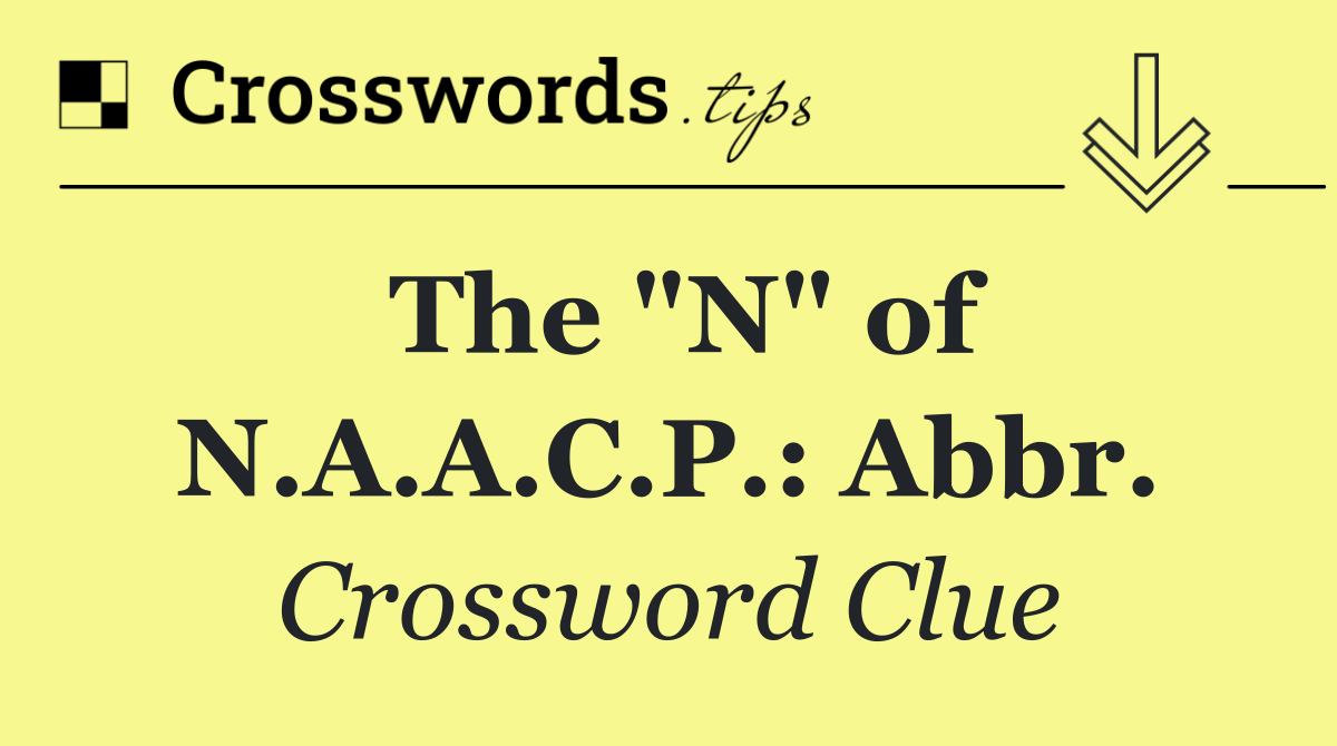 The "N" of N.A.A.C.P.: Abbr.