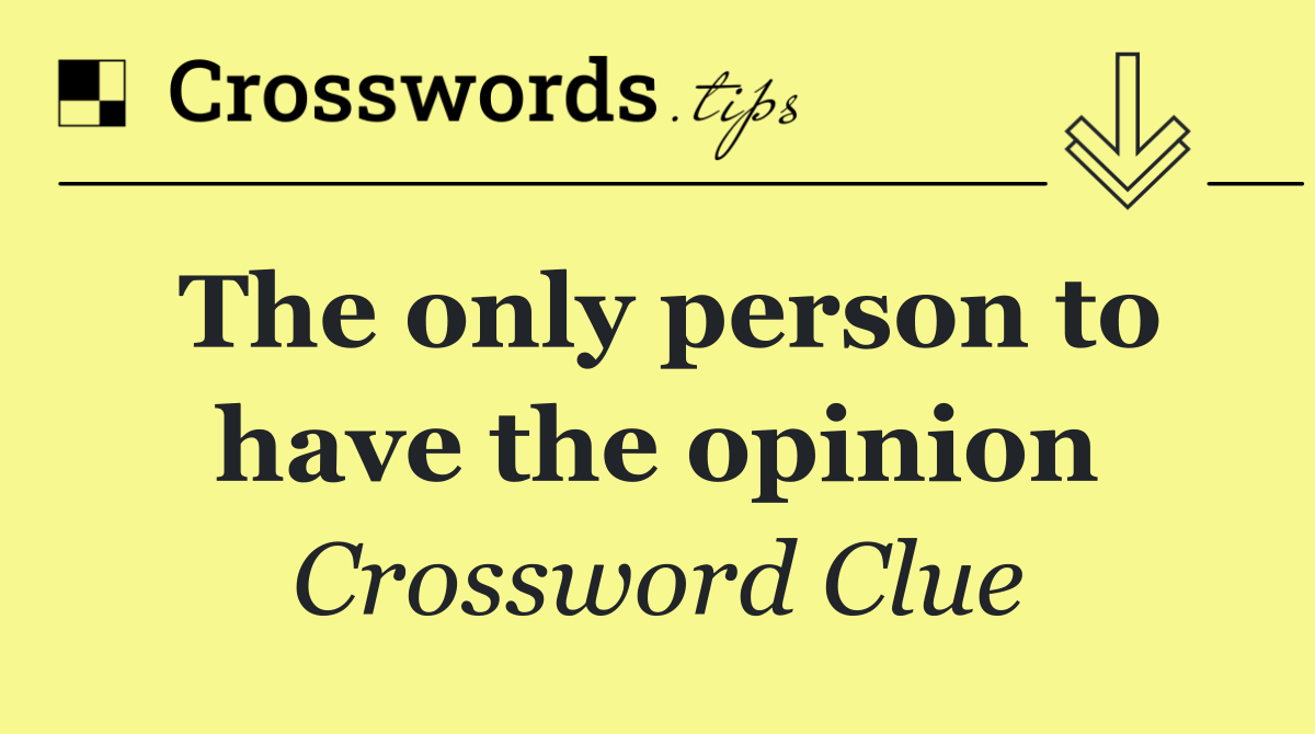 The only person to have the opinion