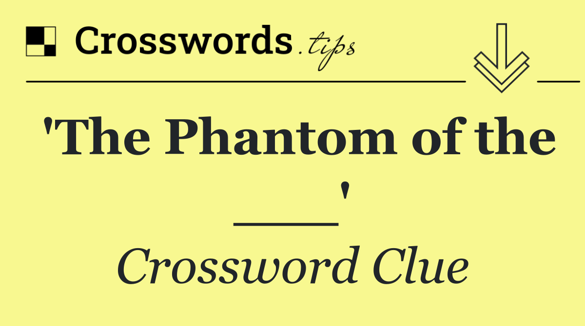 'The Phantom of the ___'