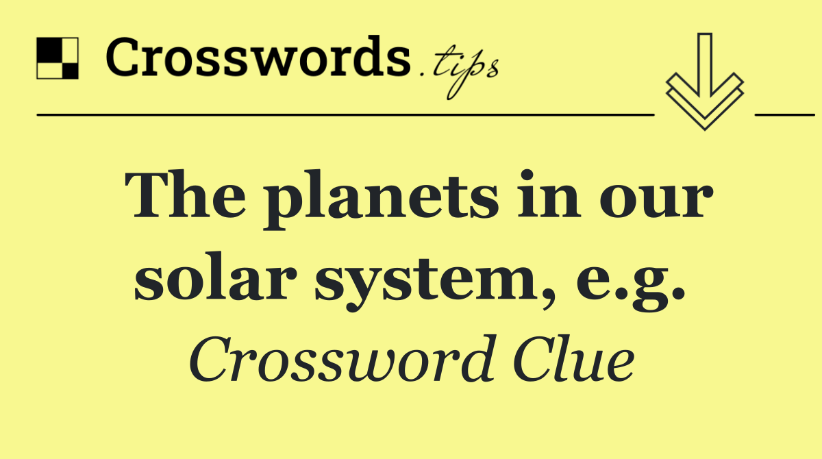 The planets in our solar system, e.g.