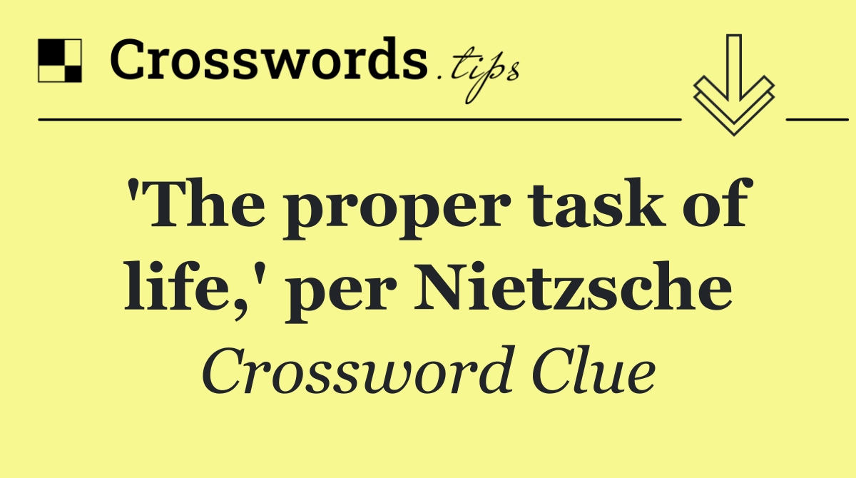 'The proper task of life,' per Nietzsche