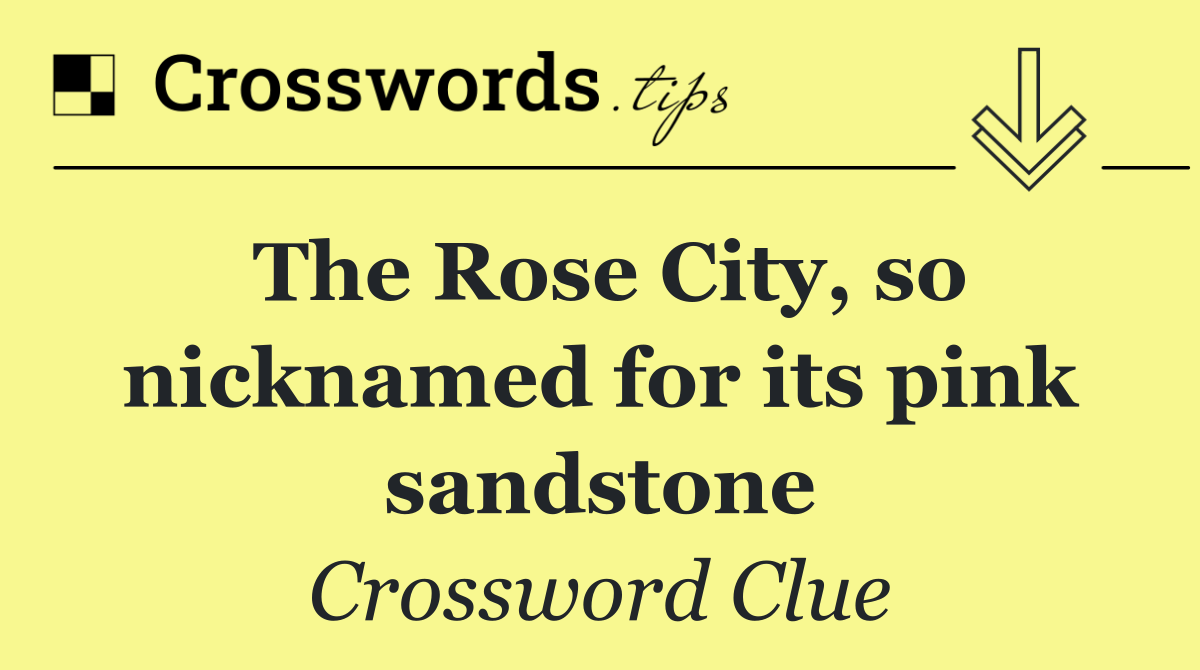 The Rose City, so nicknamed for its pink sandstone