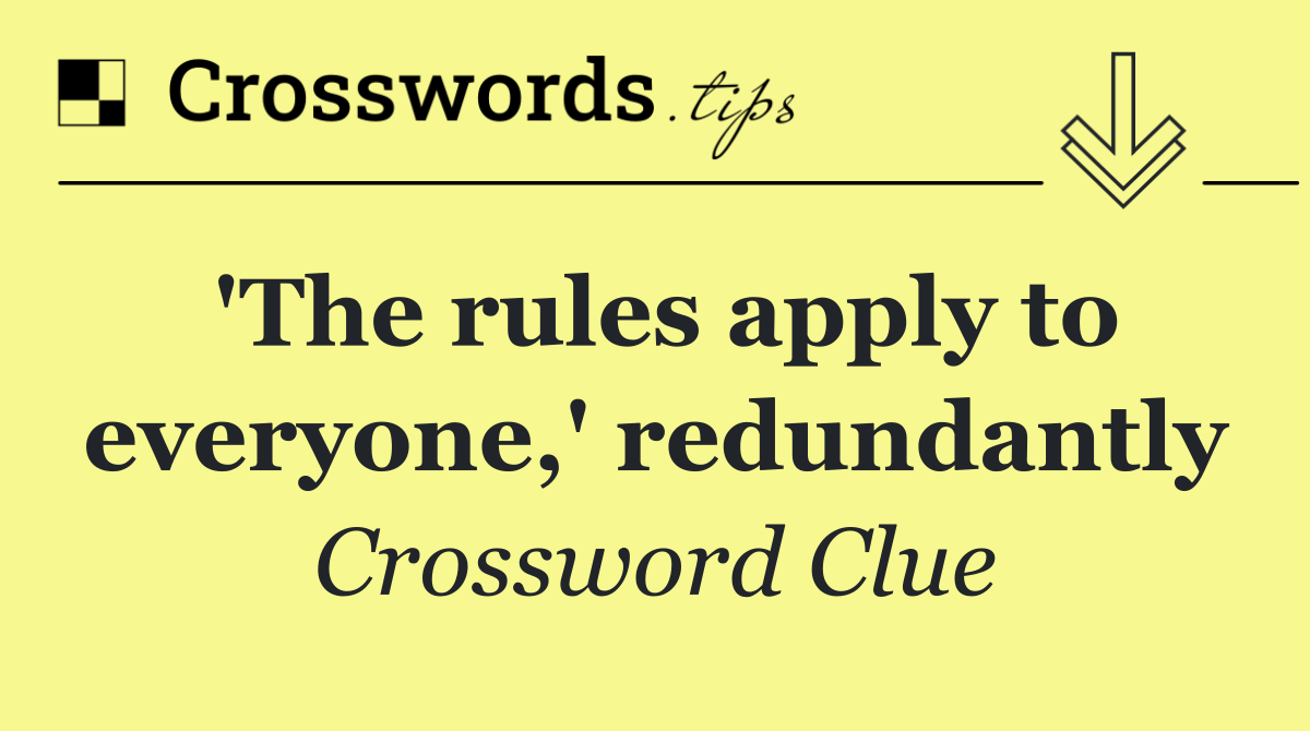 'The rules apply to everyone,' redundantly