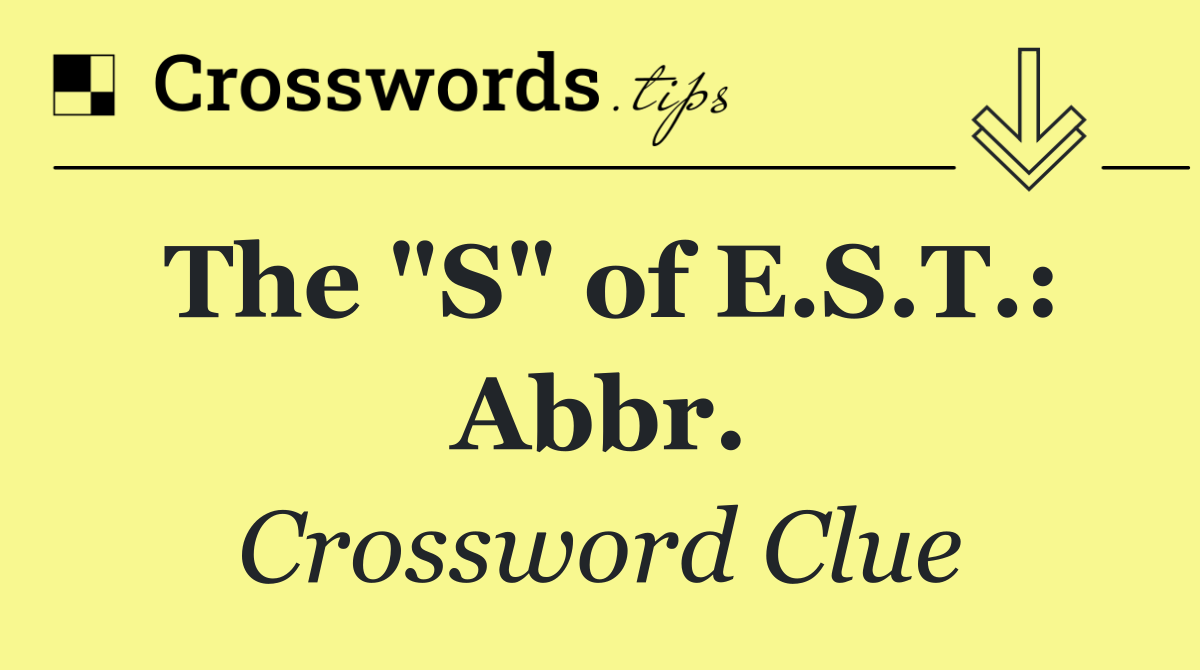 The "S" of E.S.T.: Abbr.