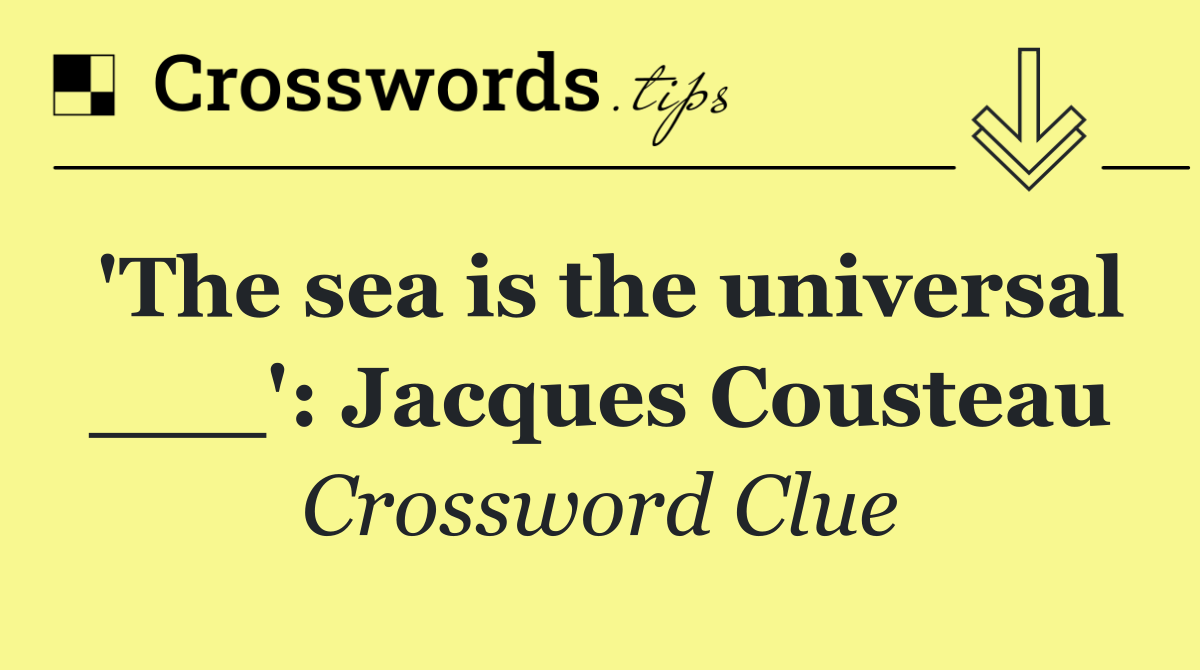 'The sea is the universal ___': Jacques Cousteau