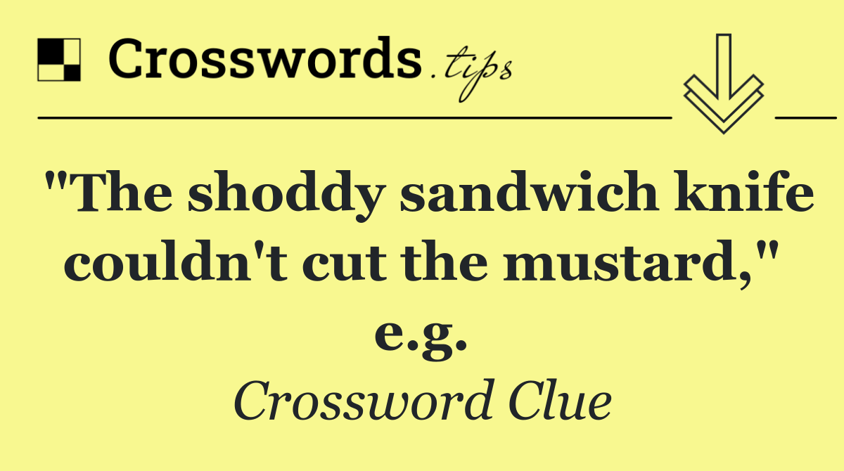 "The shoddy sandwich knife couldn't cut the mustard," e.g.