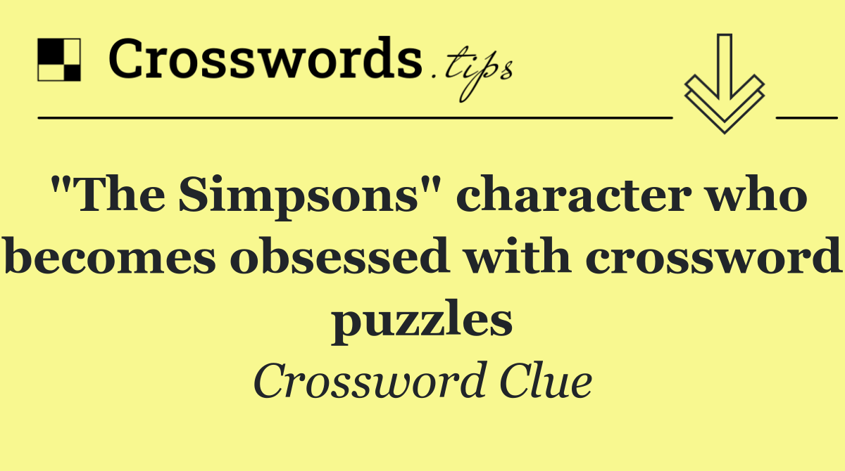 "The Simpsons" character who becomes obsessed with crossword puzzles