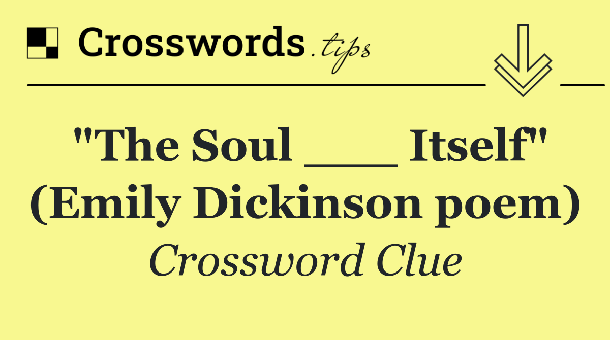 "The Soul ___ Itself" (Emily Dickinson poem)