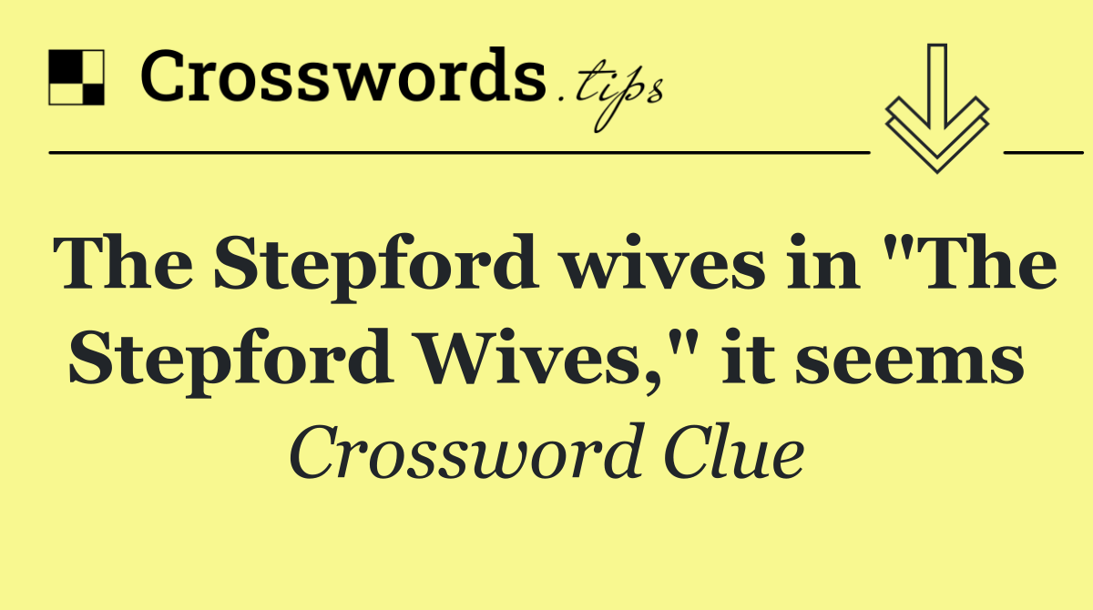 The Stepford wives in "The Stepford Wives," it seems