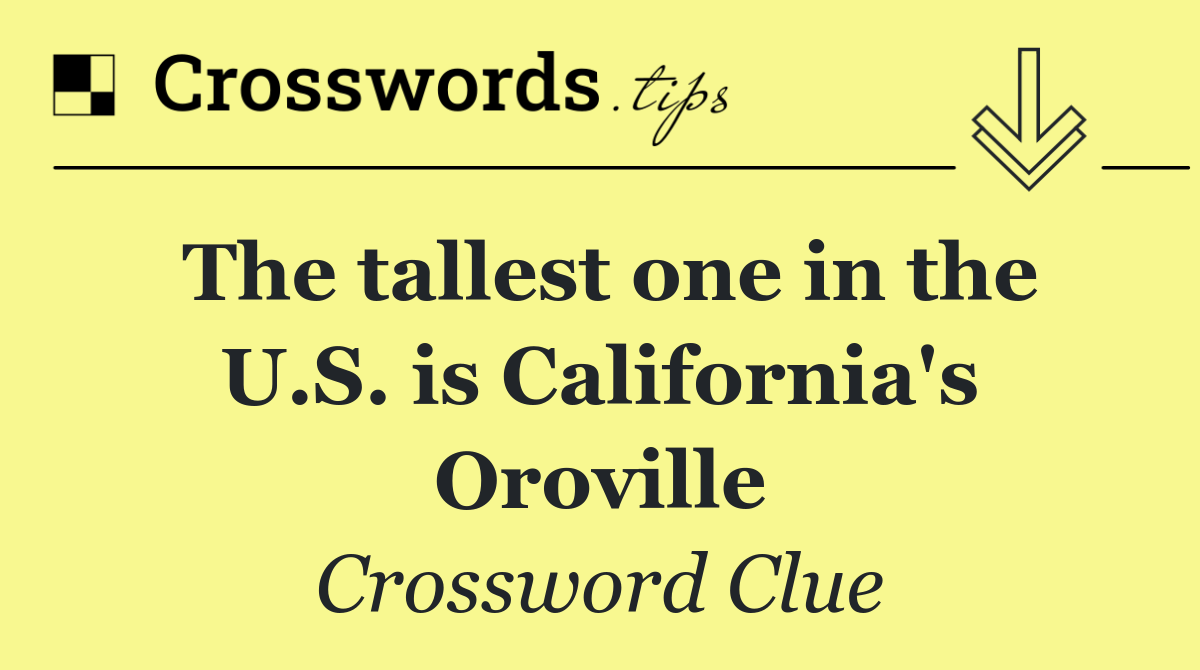 The tallest one in the U.S. is California's Oroville