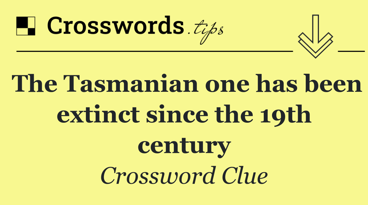 The Tasmanian one has been extinct since the 19th century