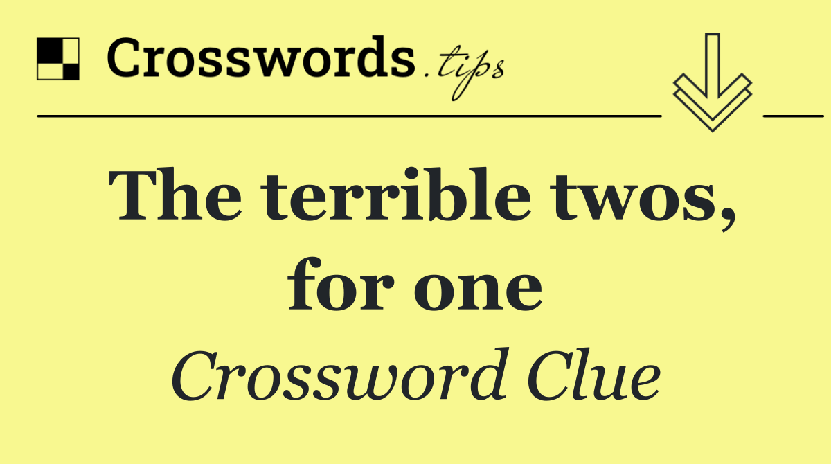 The terrible twos, for one
