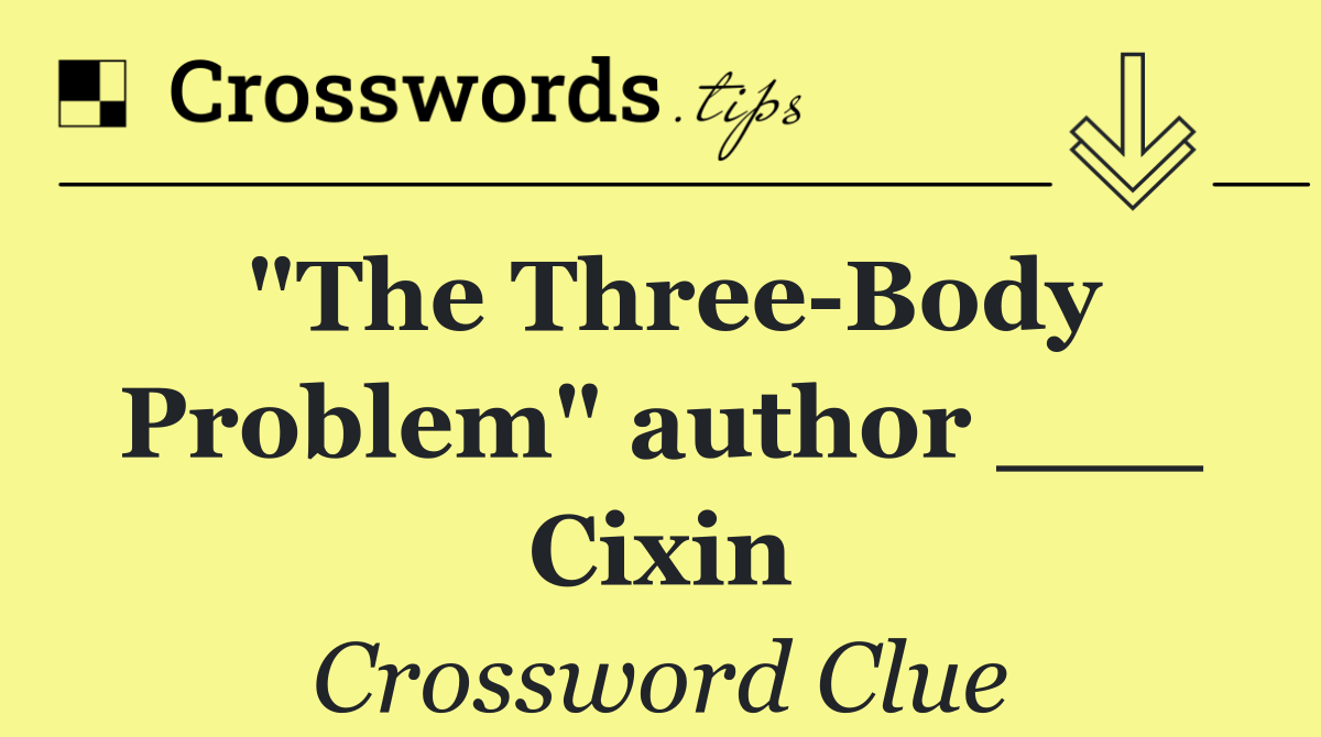 "The Three Body Problem" author ___ Cixin