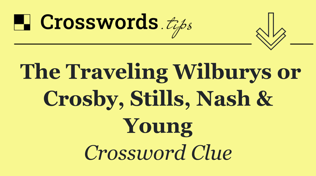 The Traveling Wilburys or Crosby, Stills, Nash & Young