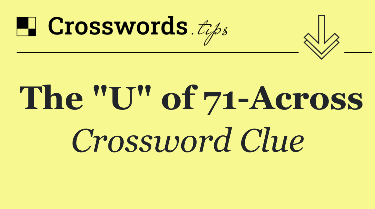 The "U" of 71 Across