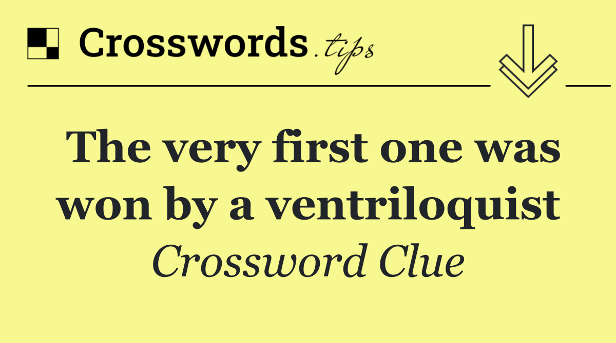 The very first one was won by a ventriloquist