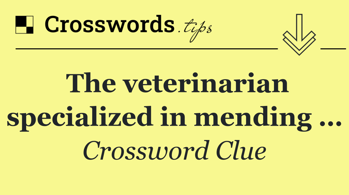 The veterinarian specialized in mending …