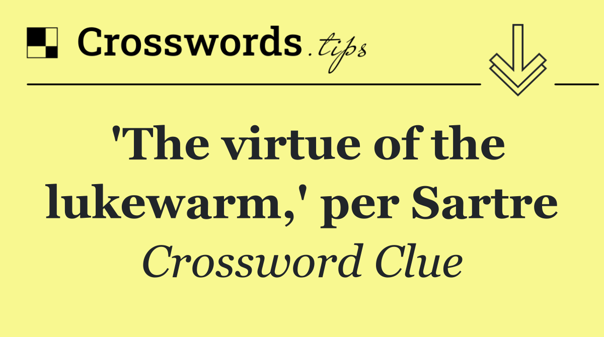 'The virtue of the lukewarm,' per Sartre
