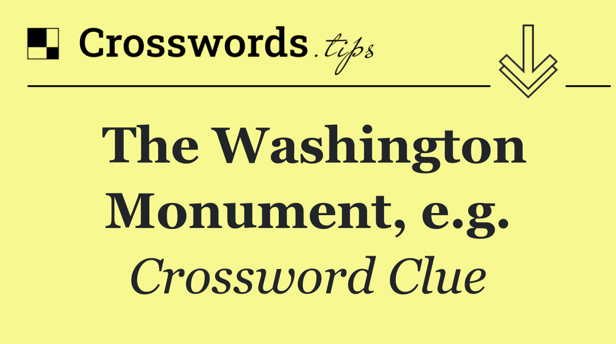 The Washington Monument, e.g.