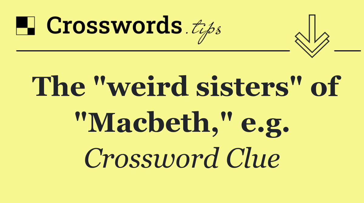 The "weird sisters" of "Macbeth," e.g.