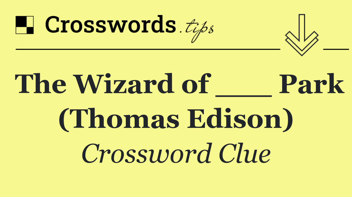 The Wizard of ___ Park (Thomas Edison)