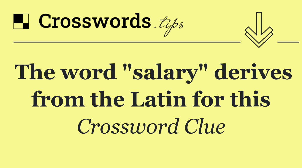 The word "salary" derives from the Latin for this