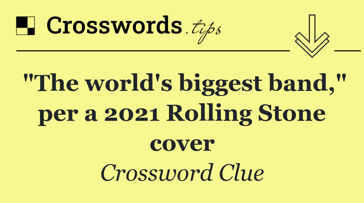 "The world's biggest band," per a 2021 Rolling Stone cover